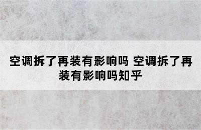 空调拆了再装有影响吗 空调拆了再装有影响吗知乎